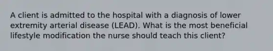 A client is admitted to the hospital with a diagnosis of lower extremity arterial disease (LEAD). What is the most beneficial lifestyle modification the nurse should teach this client?