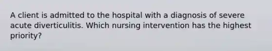 A client is admitted to the hospital with a diagnosis of severe acute diverticulitis. Which nursing intervention has the highest priority?