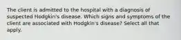 The client is admitted to the hospital with a diagnosis of suspected Hodgkin's disease. Which signs and symptoms of the client are associated with Hodgkin's disease? Select all that apply.