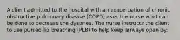 A client admitted to the hospital with an exacerbation of chronic obstructive pulmonary disease (COPD) asks the nurse what can be done to decrease the dyspnea. The nurse instructs the client to use pursed-lip breathing (PLB) to help keep airways open by: