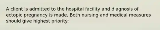 A client is admitted to the hospital facility and diagnosis of ectopic pregnancy is made. Both nursing and medical measures should give highest priority: