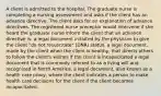 A client is admitted to the hospital. The graduate nurse is completing a nursing assessment and asks if the client has an advance directive. The client asks for an explanation of advance directives. The registered nurse preceptor would intervene if she heard the graduate nurse inform the client that an advance directive is: a legal document initiated by the physician to give the client "do not resuscitate" (DNR) status. a legal document, made by the client when the client is healthy, that directs others to follow the client's wishes if the client is incapacitated a legal document that is commonly referred to as a living will and recognized in North America. a legal document, also known as a health care proxy, where the client indicates a person to make health care decisions for the client if the client becomes incapacitated.