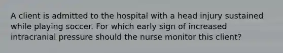 A client is admitted to the hospital with a head injury sustained while playing soccer. For which early sign of increased intracranial pressure should the nurse monitor this client?