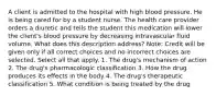 A client is admitted to the hospital with high blood pressure. He is being cared for by a student nurse. The health care provider orders a diuretic and tells the student this medication will lower the client's blood pressure by decreasing intravascular fluid volume. What does this description address? Note: Credit will be given only if all correct choices and no incorrect choices are selected. Select all that apply. 1. The drug's mechanism of action 2. The drug's pharmacologic classification 3. How the drug produces its effects in the body 4. The drug's therapeutic classification 5. What condition is being treated by the drug