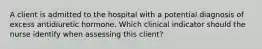 A client is admitted to the hospital with a potential diagnosis of excess antidiuretic hormone. Which clinical indicator should the nurse identify when assessing this client?