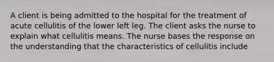 A client is being admitted to the hospital for the treatment of acute cellulitis of the lower left leg. The client asks the nurse to explain what cellulitis means. The nurse bases the response on the understanding that the characteristics of cellulitis include