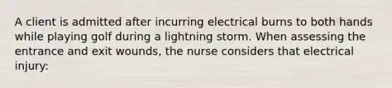 A client is admitted after incurring electrical burns to both hands while playing golf during a lightning storm. When assessing the entrance and exit wounds, the nurse considers that electrical injury: