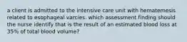 a client is admitted to the intensive care unit with hematemesis related to esophageal varcies. which assessment finding should the nurse identify that is the result of an estimated blood loss at 35% of total blood volume?