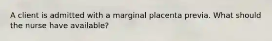 A client is admitted with a marginal placenta previa. What should the nurse have available?