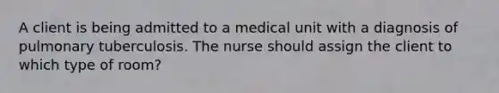 A client is being admitted to a medical unit with a diagnosis of pulmonary tuberculosis. The nurse should assign the client to which type of room?