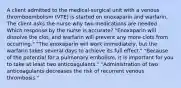 A client admitted to the medical-surgical unit with a venous thromboembolism (VTE) is started on enoxaparin and warfarin. The client asks the nurse why two medications are needed. Which response by the nurse is accurate? "Enoxaparin will dissolve the clot, and warfarin will prevent any more clots from occurring." "The enoxaparin will work immediately, but the warfarin takes several days to achieve its full effect." "Because of the potential for a pulmonary embolism, it is important for you to take at least two anticoagulants." "Administration of two anticoagulants decreases the risk of recurrent venous thrombosis."