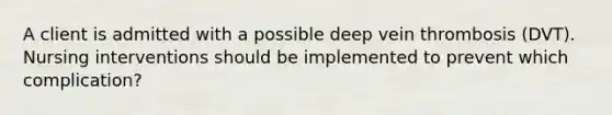 A client is admitted with a possible deep vein thrombosis (DVT). Nursing interventions should be implemented to prevent which complication?