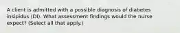 A client is admitted with a possible diagnosis of diabetes insipidus (DI). What assessment findings would the nurse expect? (Select all that apply.)