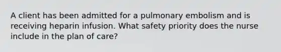 A client has been admitted for a pulmonary embolism and is receiving heparin infusion. What safety priority does the nurse include in the plan of care?