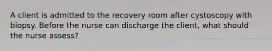 A client is admitted to the recovery room after cystoscopy with biopsy. Before the nurse can discharge the client, what should the nurse assess?