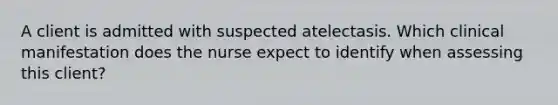 A client is admitted with suspected atelectasis. Which clinical manifestation does the nurse expect to identify when assessing this client?