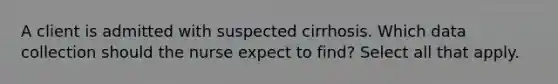 A client is admitted with suspected cirrhosis. Which data collection should the nurse expect to find? Select all that apply.