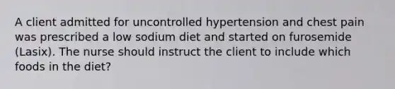 A client admitted for uncontrolled hypertension and chest pain was prescribed a low sodium diet and started on furosemide (Lasix). The nurse should instruct the client to include which foods in the diet?