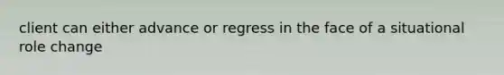 client can either advance or regress in the face of a situational role change