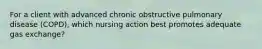 For a client with advanced chronic obstructive pulmonary disease (COPD), which nursing action best promotes adequate gas exchange?