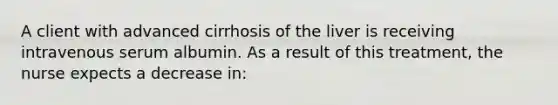 A client with advanced cirrhosis of the liver is receiving intravenous serum albumin. As a result of this treatment, the nurse expects a decrease in: