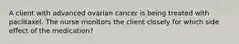 A client with advanced ovarian cancer is being treated with paclitaxel. The nurse monitors the client closely for which side effect of the medication?