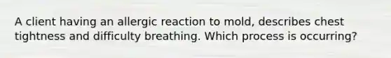 A client having an allergic reaction to mold, describes chest tightness and difficulty breathing. Which process is occurring?