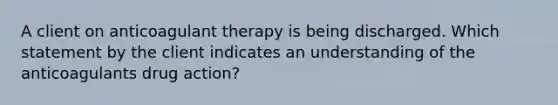 A client on anticoagulant therapy is being discharged. Which statement by the client indicates an understanding of the anticoagulants drug action?