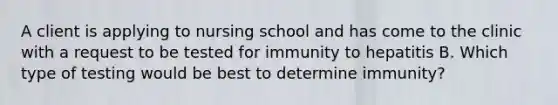 A client is applying to nursing school and has come to the clinic with a request to be tested for immunity to hepatitis B. Which type of testing would be best to determine immunity?