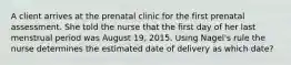 A client arrives at the prenatal clinic for the first prenatal assessment. She told the nurse that the first day of her last menstrual period was August 19, 2015. Using Nagel's rule the nurse determines the estimated date of delivery as which date?