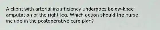 A client with arterial insufficiency undergoes below-knee amputation of the right leg. Which action should the nurse include in the postoperative care plan?