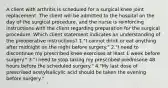 A client with arthritis is scheduled for a surgical knee joint replacement. The client will be admitted to the hospital on the day of the surgical procedure, and the nurse is reinforcing instructions with the client regarding preparation for the surgical procedure. Which client statement indicates an understanding of the preoperative instructions? 1."I cannot drink or eat anything after midnight on the night before surgery." 2."I need to discontinue my prescribed knee exercises at least 1 week before surgery." 3."I need to stop taking my prescribed prednisone 48 hours before the scheduled surgery." 4."My last dose of prescribed acetylsalicylic acid should be taken the evening before surgery."