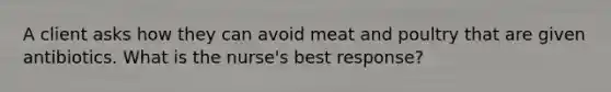 A client asks how they can avoid meat and poultry that are given antibiotics. What is the nurse's best response?