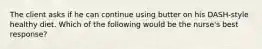 The client asks if he can continue using butter on his DASH-style healthy diet. Which of the following would be the nurse's best response?