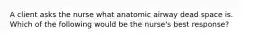 A client asks the nurse what anatomic airway dead space is. Which of the following would be the nurse's best response?