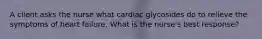 A client asks the nurse what cardiac glycosides do to relieve the symptoms of heart failure. What is the nurse's best response?