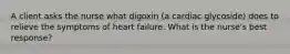 A client asks the nurse what digoxin (a cardiac glycoside) does to relieve the symptoms of heart failure. What is the nurse's best response?