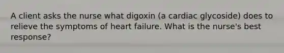 A client asks the nurse what digoxin (a cardiac glycoside) does to relieve the symptoms of heart failure. What is the nurse's best response?