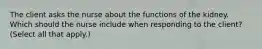 The client asks the nurse about the functions of the kidney. Which should the nurse include when responding to the client? (Select all that apply.)