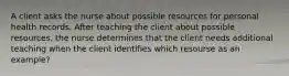 A client asks the nurse about possible resources for personal health records. After teaching the client about possible resources, the nurse determines that the client needs additional teaching when the client identifies which resourse as an example?