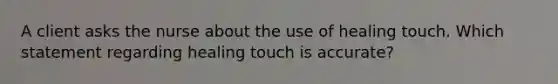 A client asks the nurse about the use of healing touch. Which statement regarding healing touch is accurate?