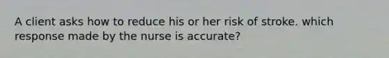 A client asks how to reduce his or her risk of stroke. which response made by the nurse is accurate?