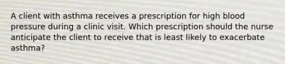 A client with asthma receives a prescription for high blood pressure during a clinic visit. Which prescription should the nurse anticipate the client to receive that is least likely to exacerbate asthma?