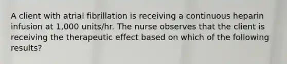 A client with atrial fibrillation is receiving a continuous heparin infusion at 1,000 units/hr. The nurse observes that the client is receiving the therapeutic effect based on which of the following results?