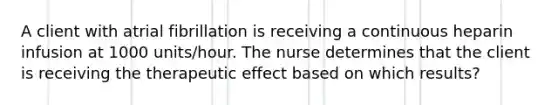 A client with atrial fibrillation is receiving a continuous heparin infusion at 1000 units/hour. The nurse determines that the client is receiving the therapeutic effect based on which results?