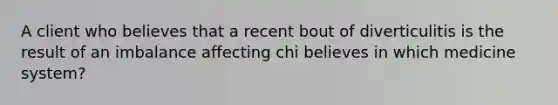 A client who believes that a recent bout of diverticulitis is the result of an imbalance affecting chi believes in which medicine system?