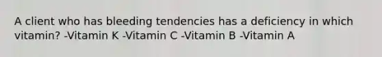 A client who has bleeding tendencies has a deficiency in which vitamin? -Vitamin K -Vitamin C -Vitamin B -Vitamin A