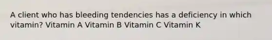 A client who has bleeding tendencies has a deficiency in which vitamin? Vitamin A Vitamin B Vitamin C Vitamin K