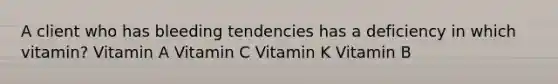 A client who has bleeding tendencies has a deficiency in which vitamin? Vitamin A Vitamin C Vitamin K Vitamin B