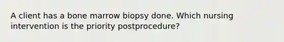 A client has a bone marrow biopsy done. Which nursing intervention is the priority postprocedure?